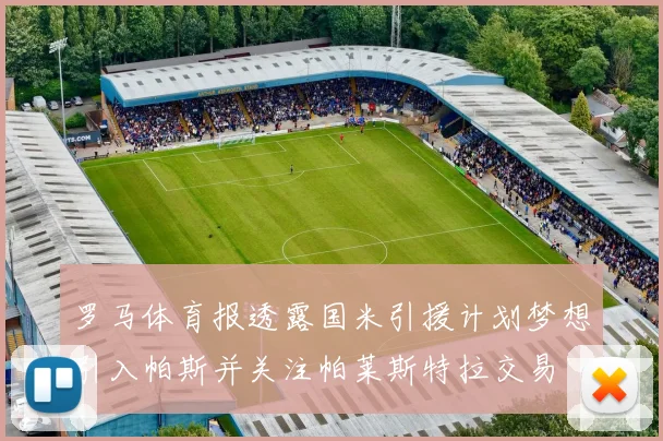 罗马体育报透露国米引援计划梦想引入帕斯并关注帕莱斯特拉交易