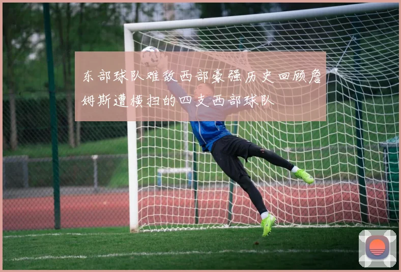 东部球队难敌西部豪强历史回顾詹姆斯遭横扫的四支西部球队