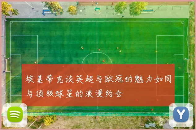 埃基蒂克谈英超与欧冠的魅力如同与顶级球星的浪漫约会