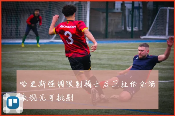 哈里斯强调限制骑士后卫杜伦全场表现无可挑剔